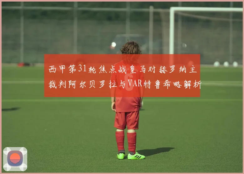西甲第31轮焦点战皇马对赫罗纳主裁判阿尔贝罗拉与VAR特鲁希略解析