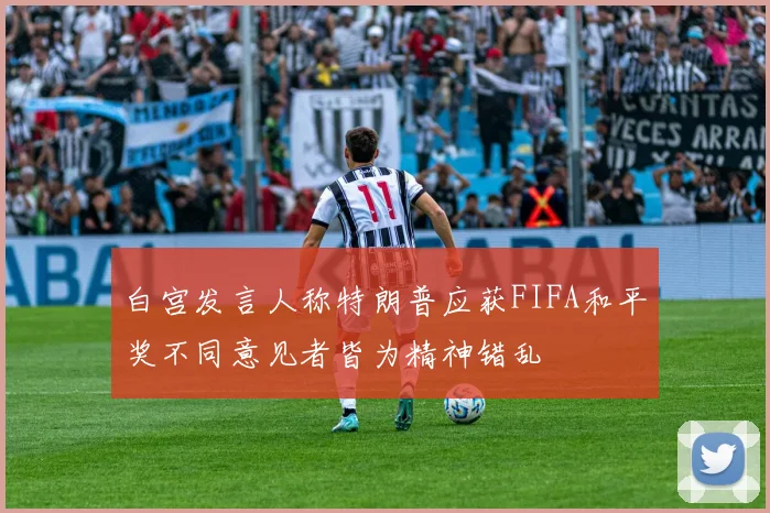 白宫发言人称特朗普应获FIFA和平奖不同意见者皆为精神错乱