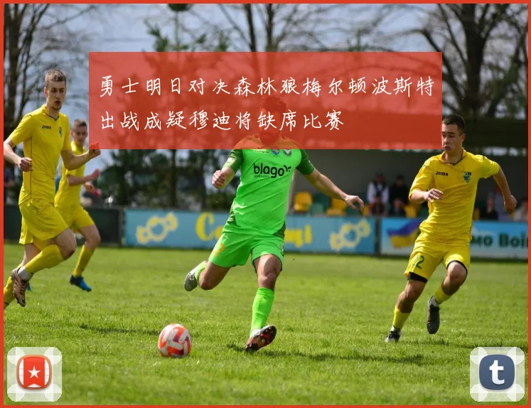 勇士明日对决森林狼梅尔顿波斯特出战成疑穆迪将缺席比赛