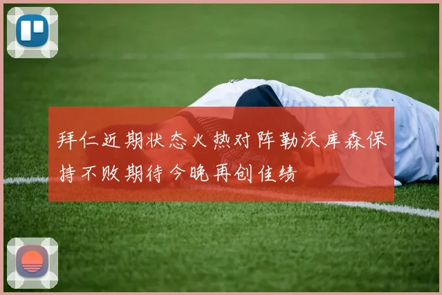 拜仁近期状态火热对阵勒沃库森保持不败期待今晚再创佳绩