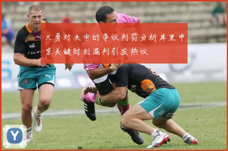 火勇对决中的争议判罚分析库里申京关键时刻漏判引发热议