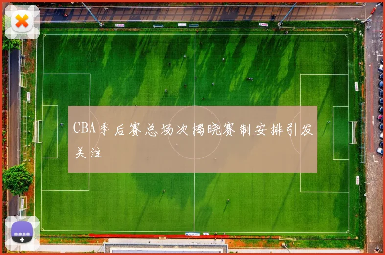 CBA季后赛总场次揭晓赛制安排引发关注