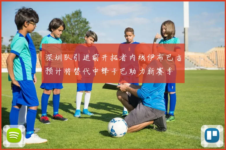 深圳队引进前开拓者内线伊布巴吉预计将替代中锋卡巴助力新赛季
